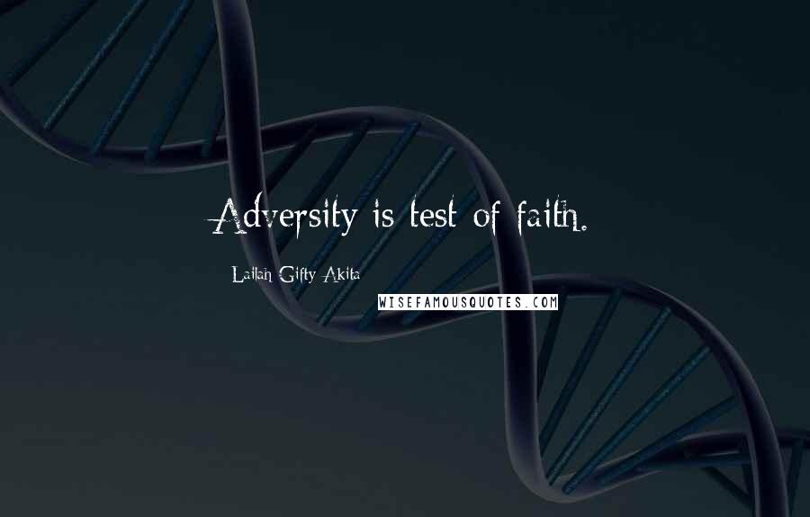 Lailah Gifty Akita Quotes: Adversity is test of faith.