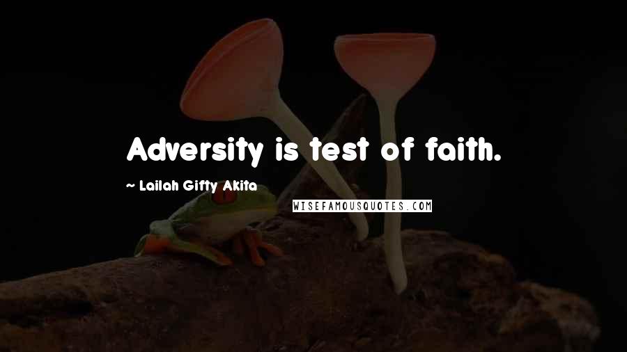 Lailah Gifty Akita Quotes: Adversity is test of faith.