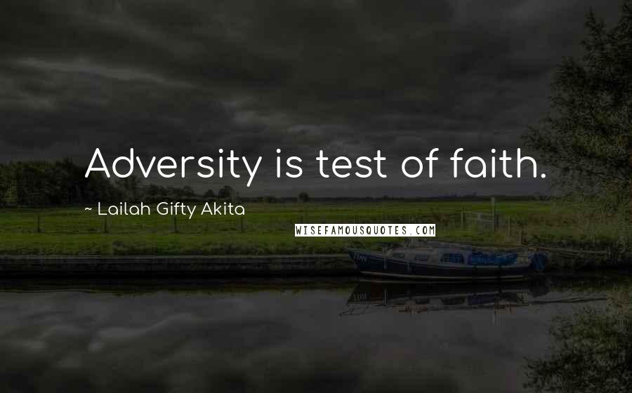 Lailah Gifty Akita Quotes: Adversity is test of faith.