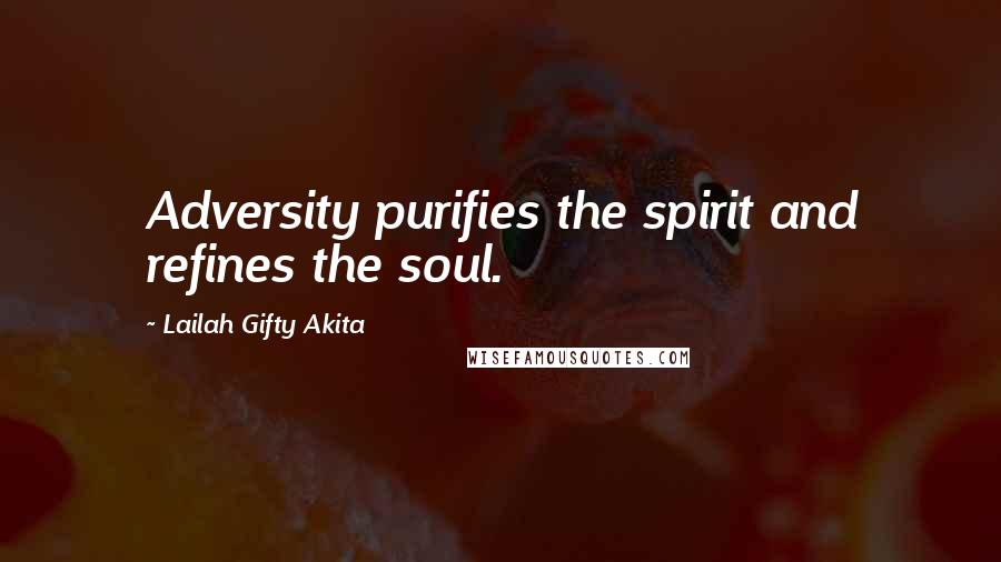 Lailah Gifty Akita Quotes: Adversity purifies the spirit and refines the soul.