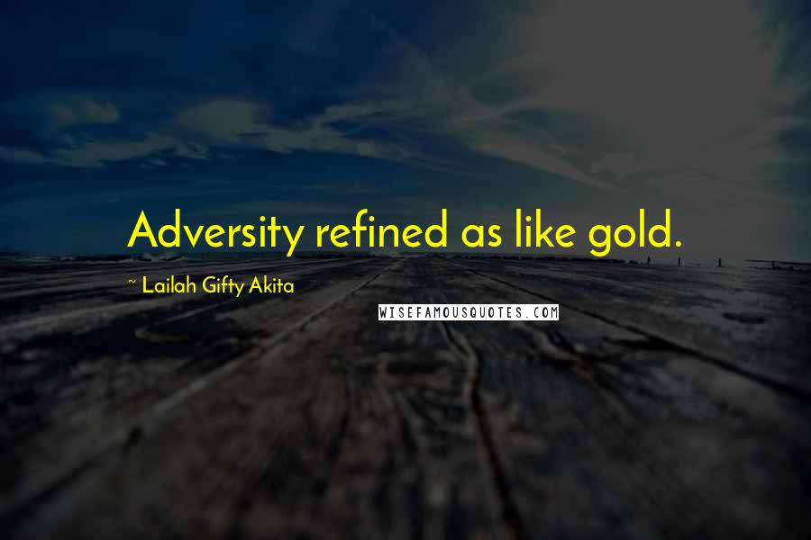 Lailah Gifty Akita Quotes: Adversity refined as like gold.