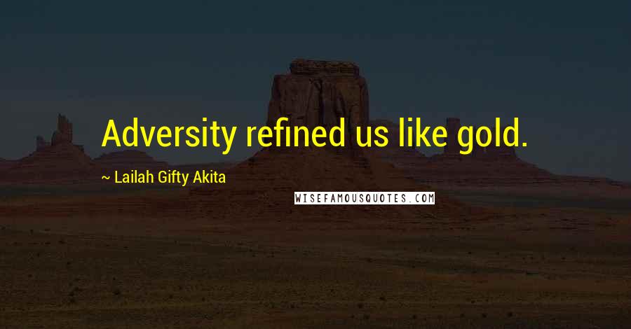 Lailah Gifty Akita Quotes: Adversity refined us like gold.