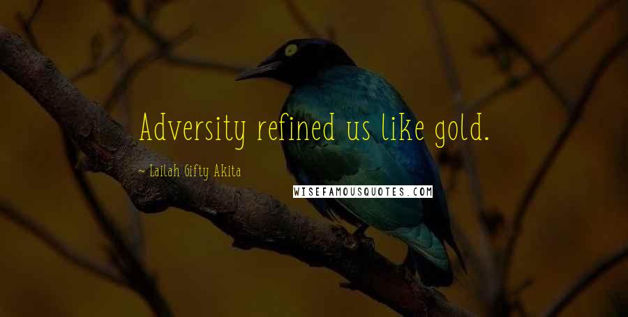 Lailah Gifty Akita Quotes: Adversity refined us like gold.