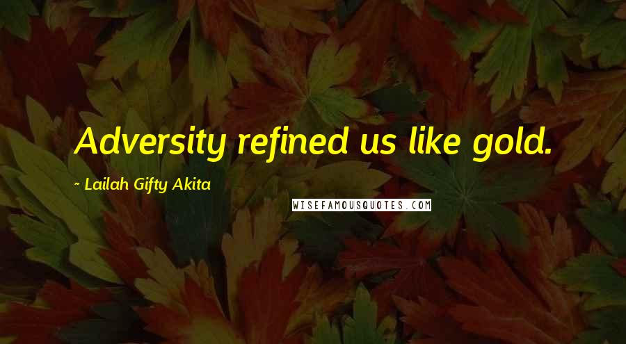 Lailah Gifty Akita Quotes: Adversity refined us like gold.