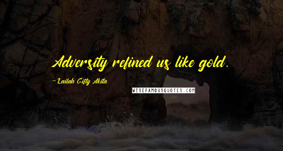 Lailah Gifty Akita Quotes: Adversity refined us like gold.