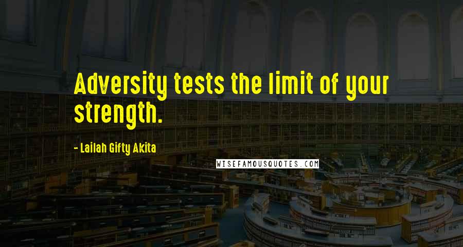 Lailah Gifty Akita Quotes: Adversity tests the limit of your strength.