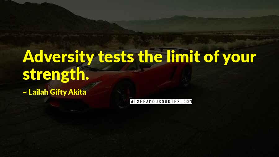 Lailah Gifty Akita Quotes: Adversity tests the limit of your strength.