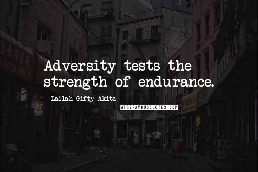 Lailah Gifty Akita Quotes: Adversity tests the strength of endurance.