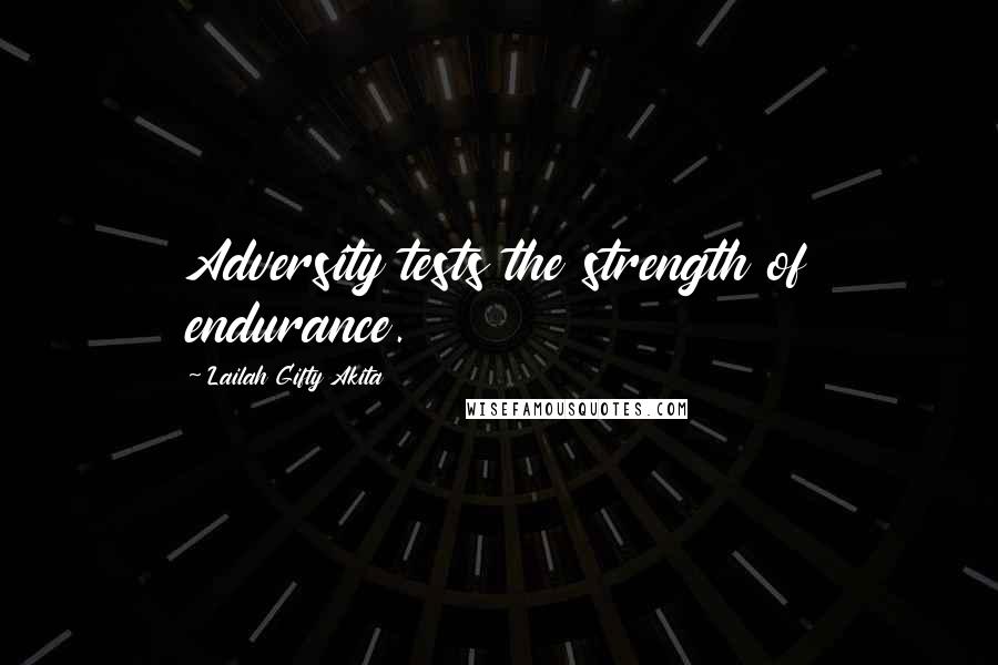 Lailah Gifty Akita Quotes: Adversity tests the strength of endurance.