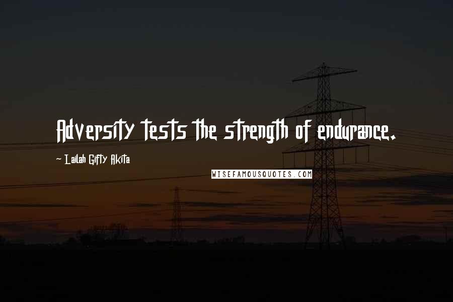 Lailah Gifty Akita Quotes: Adversity tests the strength of endurance.