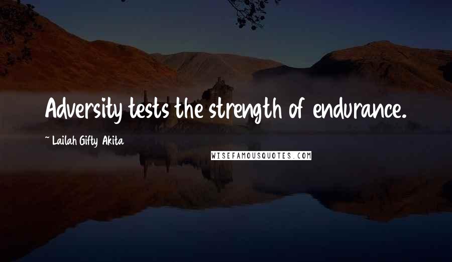 Lailah Gifty Akita Quotes: Adversity tests the strength of endurance.