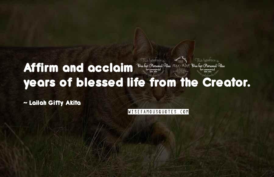 Lailah Gifty Akita Quotes: Affirm and acclaim 120 years of blessed life from the Creator.