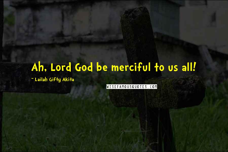 Lailah Gifty Akita Quotes: Ah, Lord God be merciful to us all!