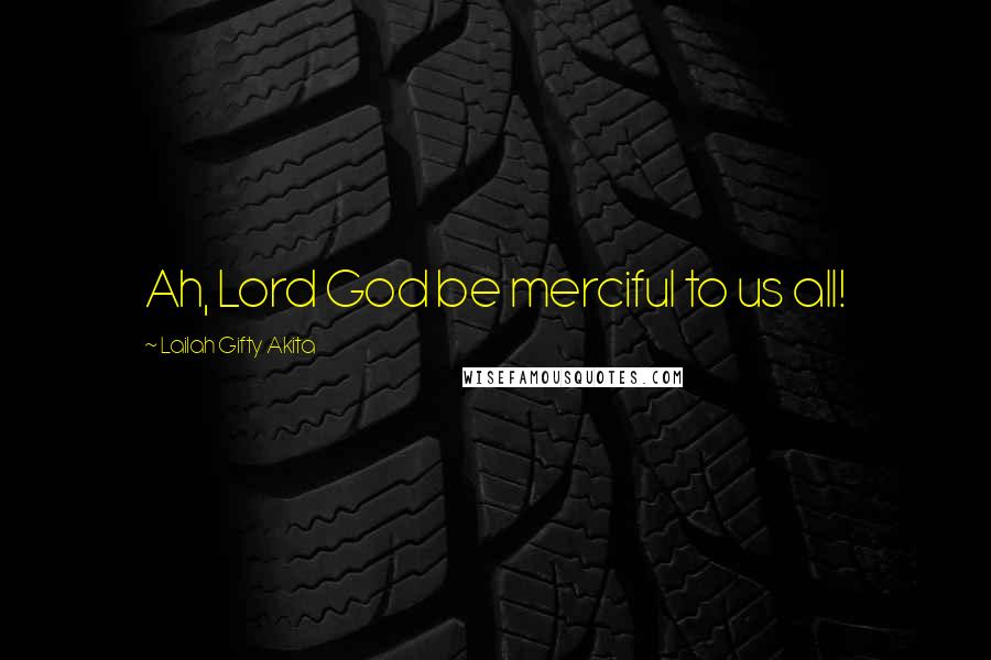 Lailah Gifty Akita Quotes: Ah, Lord God be merciful to us all!