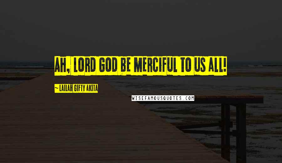 Lailah Gifty Akita Quotes: Ah, Lord God be merciful to us all!