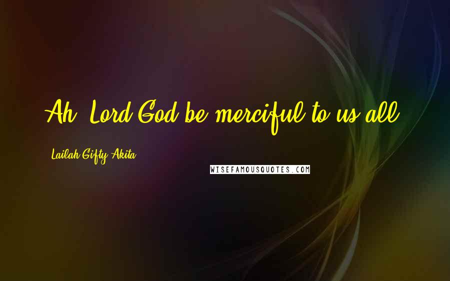 Lailah Gifty Akita Quotes: Ah, Lord God be merciful to us all!