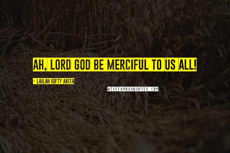 Lailah Gifty Akita Quotes: Ah, Lord God be merciful to us all!