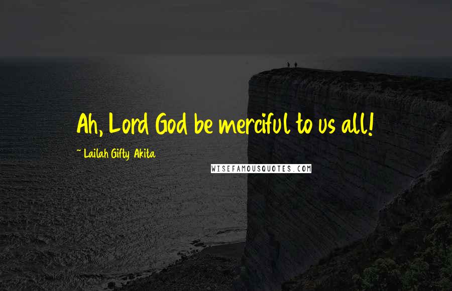 Lailah Gifty Akita Quotes: Ah, Lord God be merciful to us all!