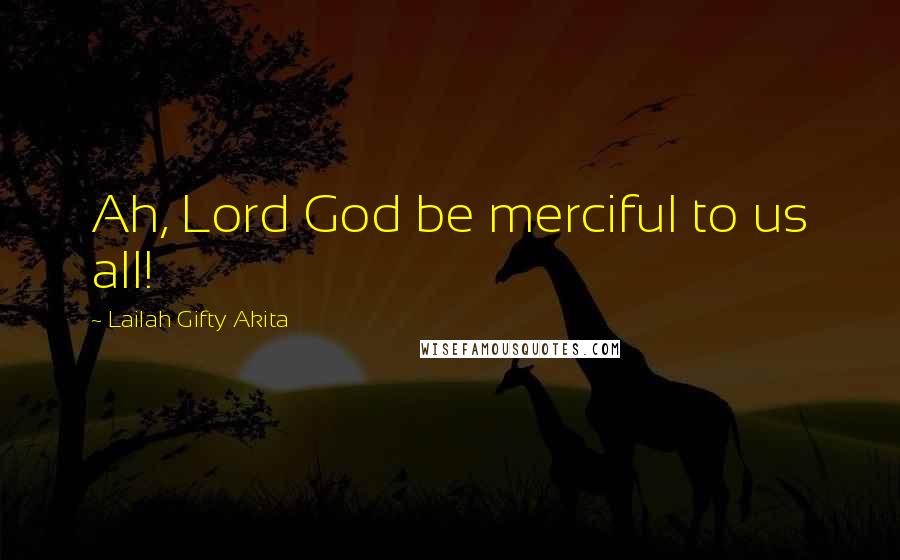 Lailah Gifty Akita Quotes: Ah, Lord God be merciful to us all!
