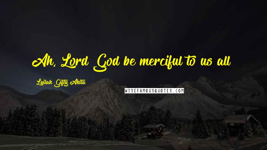 Lailah Gifty Akita Quotes: Ah, Lord God be merciful to us all!