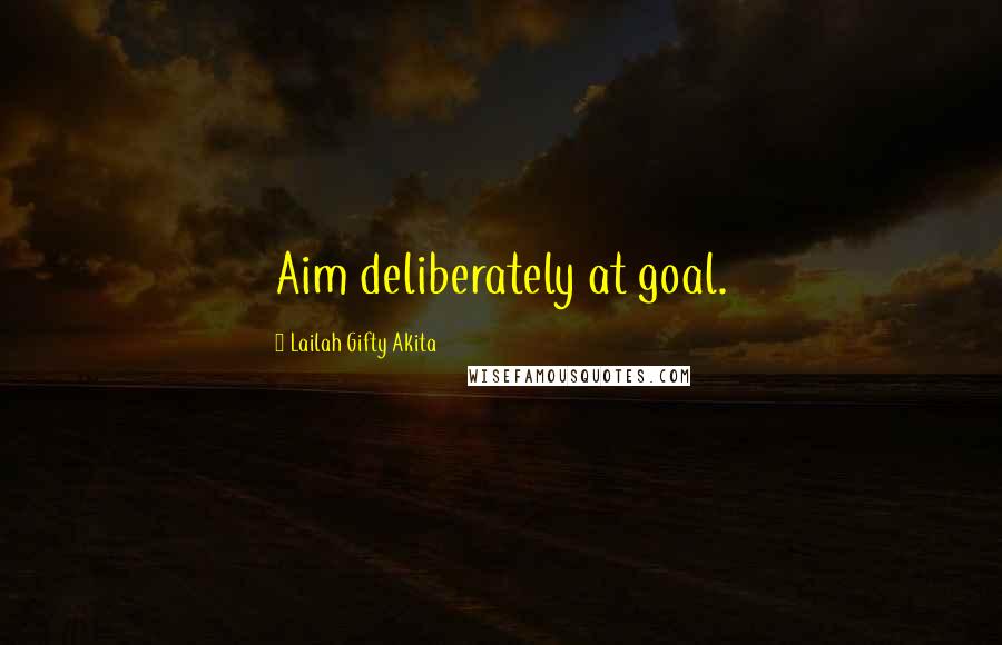 Lailah Gifty Akita Quotes: Aim deliberately at goal.