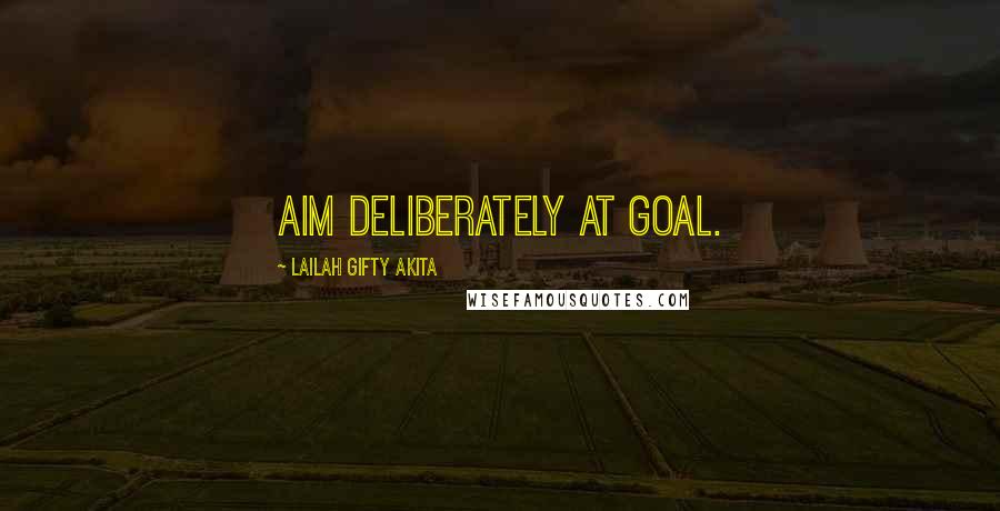 Lailah Gifty Akita Quotes: Aim deliberately at goal.