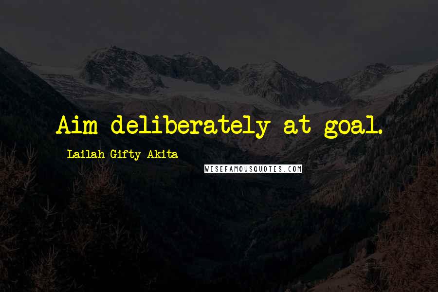 Lailah Gifty Akita Quotes: Aim deliberately at goal.