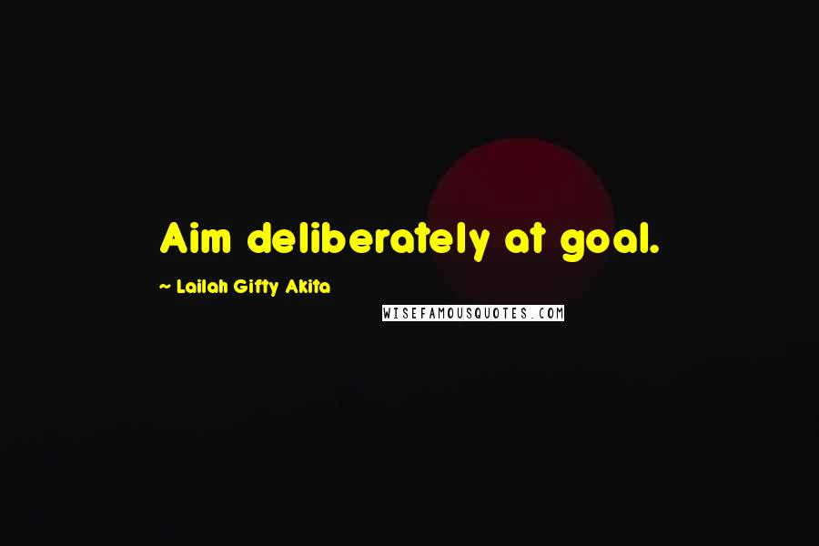 Lailah Gifty Akita Quotes: Aim deliberately at goal.
