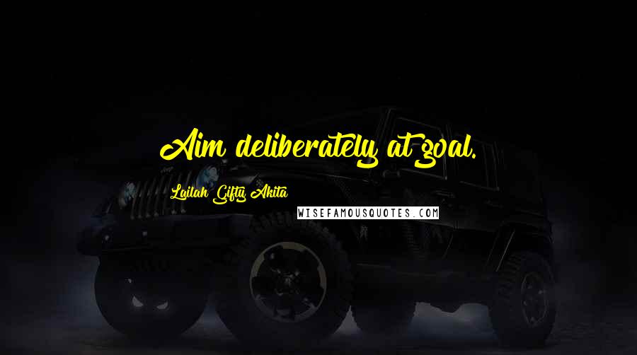 Lailah Gifty Akita Quotes: Aim deliberately at goal.
