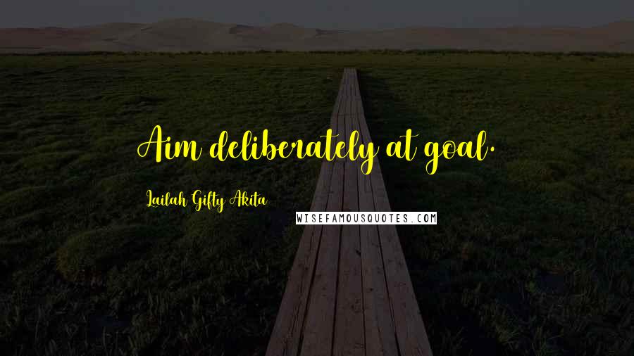 Lailah Gifty Akita Quotes: Aim deliberately at goal.