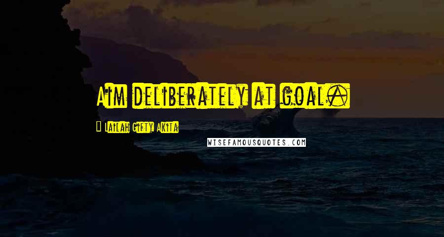 Lailah Gifty Akita Quotes: Aim deliberately at goal.