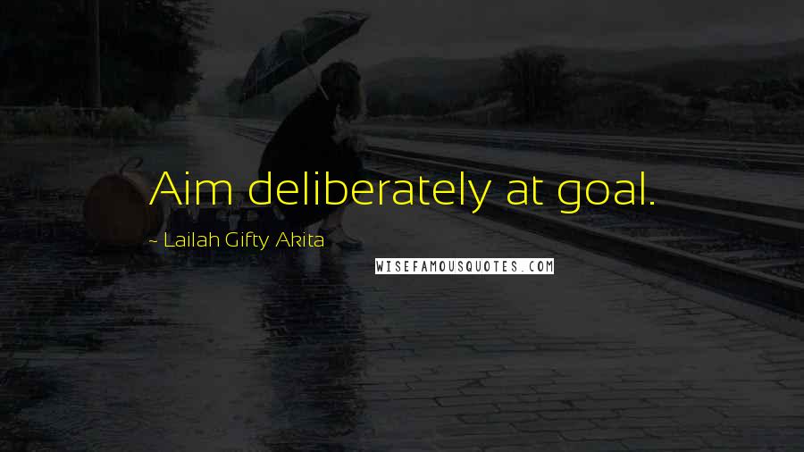 Lailah Gifty Akita Quotes: Aim deliberately at goal.