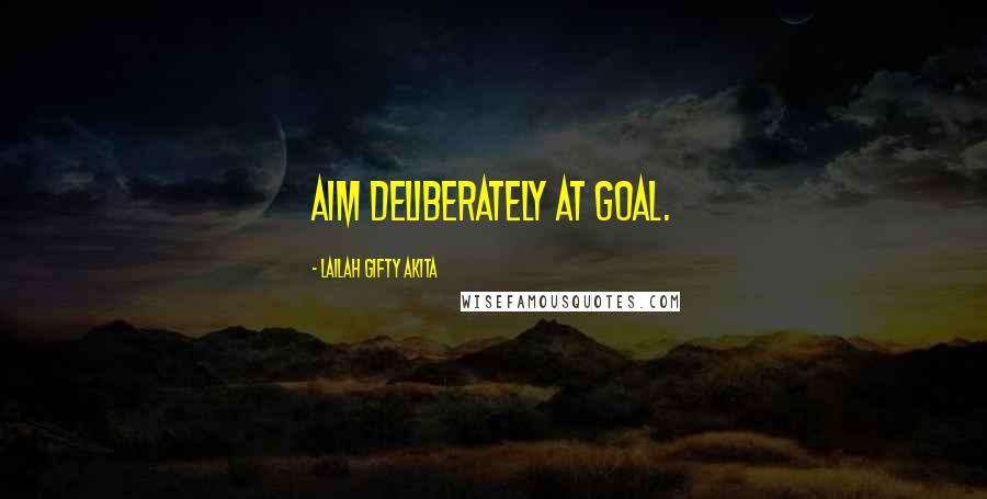 Lailah Gifty Akita Quotes: Aim deliberately at goal.