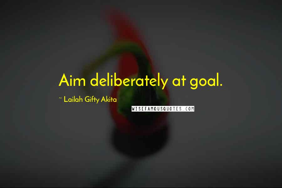 Lailah Gifty Akita Quotes: Aim deliberately at goal.