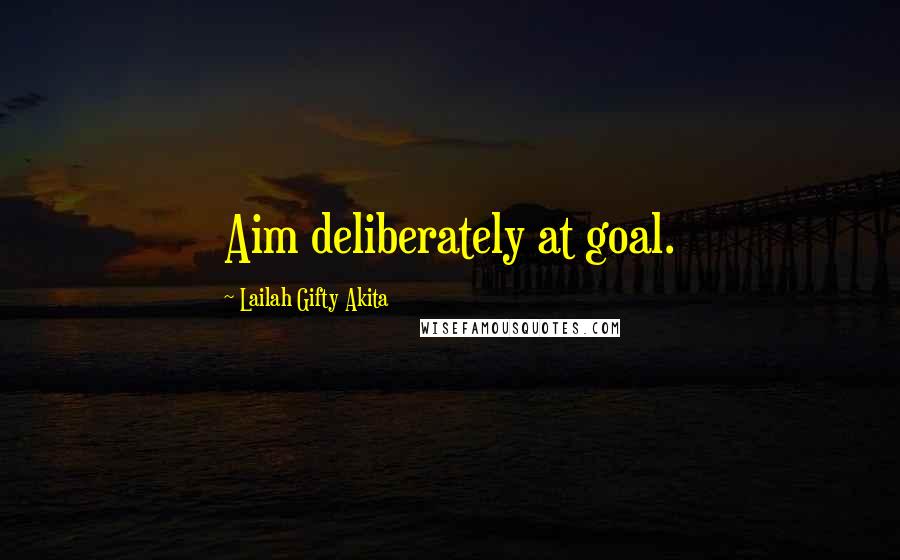 Lailah Gifty Akita Quotes: Aim deliberately at goal.