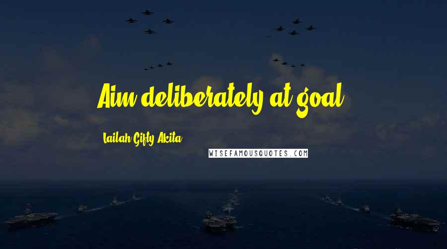 Lailah Gifty Akita Quotes: Aim deliberately at goal.