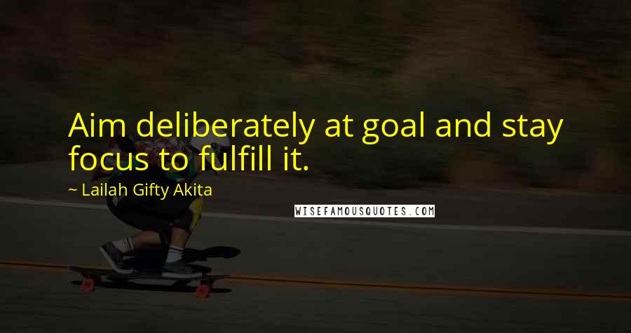 Lailah Gifty Akita Quotes: Aim deliberately at goal and stay focus to fulfill it.