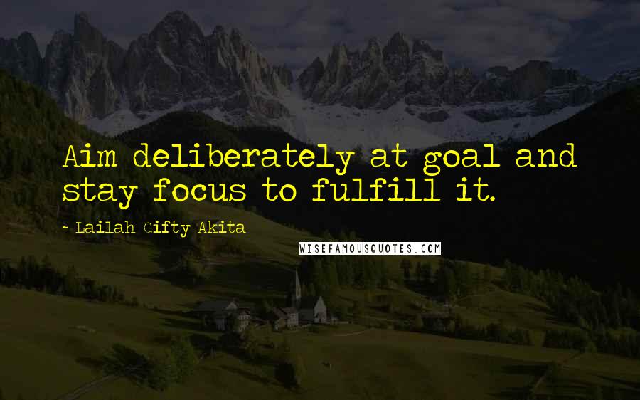 Lailah Gifty Akita Quotes: Aim deliberately at goal and stay focus to fulfill it.