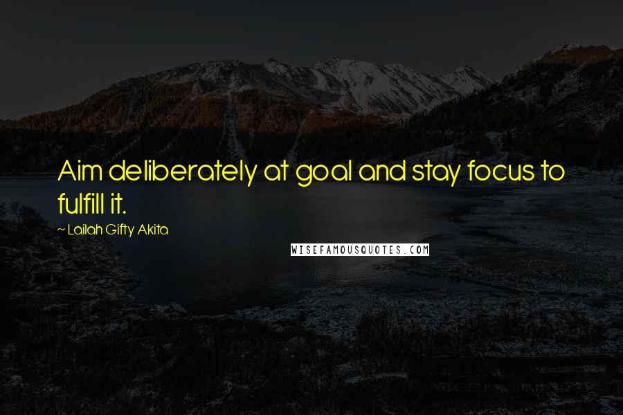 Lailah Gifty Akita Quotes: Aim deliberately at goal and stay focus to fulfill it.