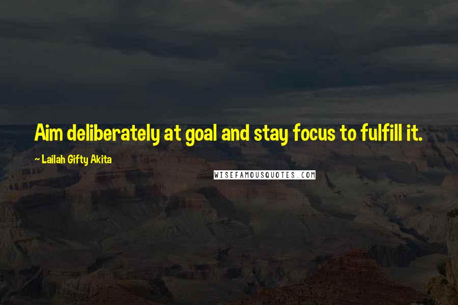 Lailah Gifty Akita Quotes: Aim deliberately at goal and stay focus to fulfill it.