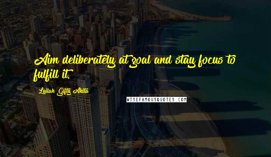 Lailah Gifty Akita Quotes: Aim deliberately at goal and stay focus to fulfill it.