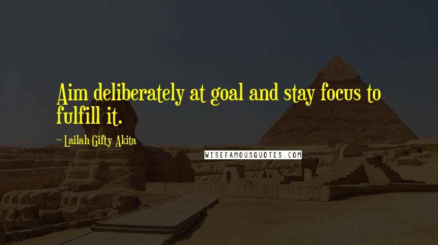 Lailah Gifty Akita Quotes: Aim deliberately at goal and stay focus to fulfill it.