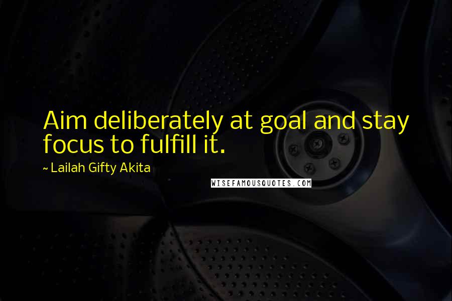 Lailah Gifty Akita Quotes: Aim deliberately at goal and stay focus to fulfill it.