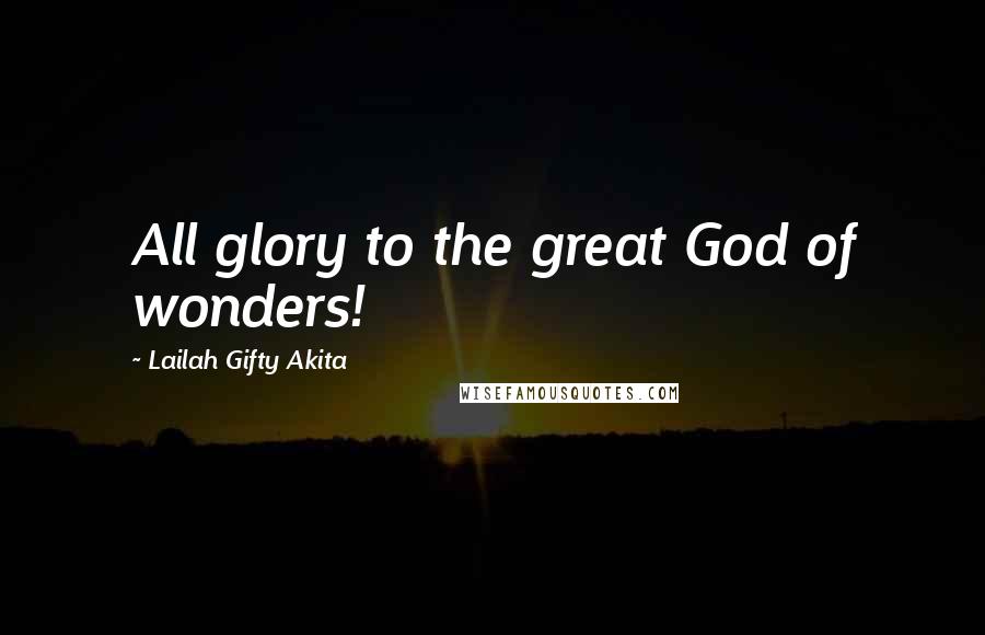 Lailah Gifty Akita Quotes: All glory to the great God of wonders!