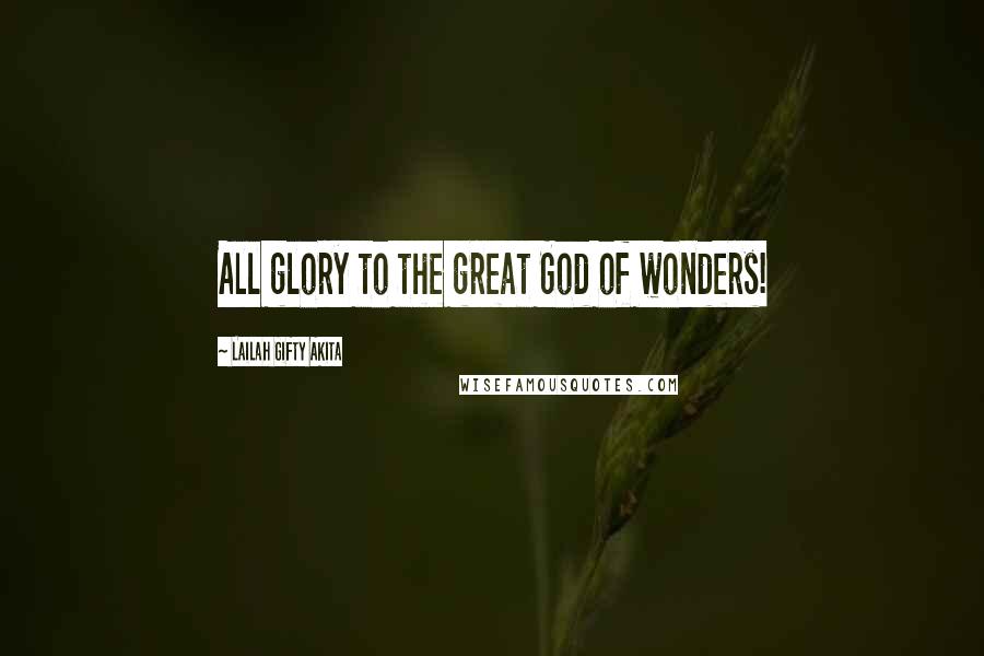 Lailah Gifty Akita Quotes: All glory to the great God of wonders!