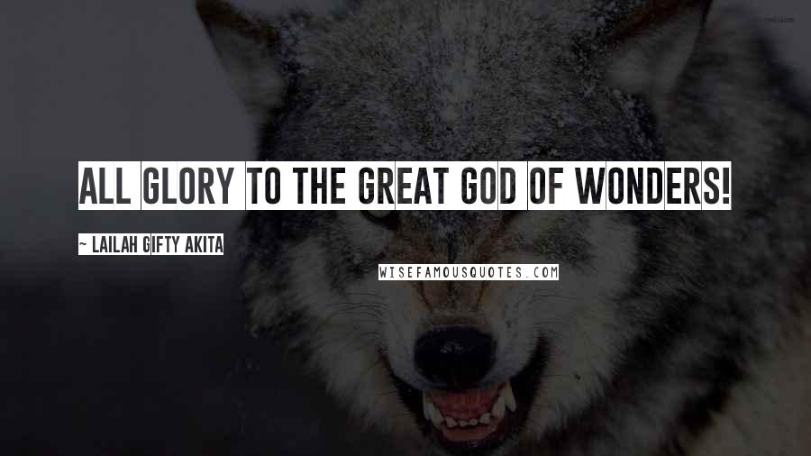 Lailah Gifty Akita Quotes: All glory to the great God of wonders!