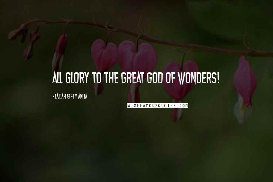 Lailah Gifty Akita Quotes: All glory to the great God of wonders!