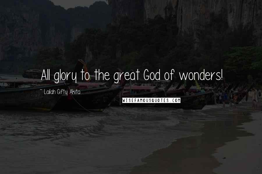 Lailah Gifty Akita Quotes: All glory to the great God of wonders!