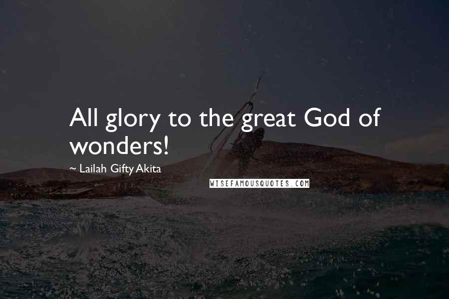Lailah Gifty Akita Quotes: All glory to the great God of wonders!