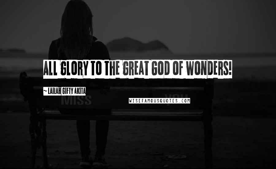 Lailah Gifty Akita Quotes: All glory to the great God of wonders!